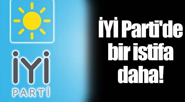 İYİ Parti'de bir istifa daha!