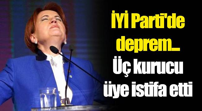 İYİ Parti'de deprem... Üç kurucu üye istifa etti