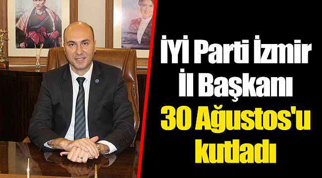 İYİ Parti İzmir İl Başkanı 30 Ağustos'u kutladı
