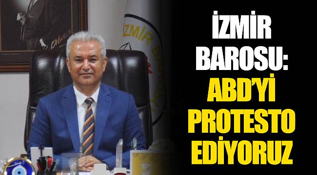İZMİR BAROSU: ABD’Yİ PROTESTO EDİYORUZ