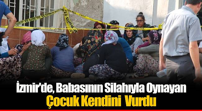 İzmir'de, Babasının Silahıyla Oynayan Çocuk Kendini Vurdu
