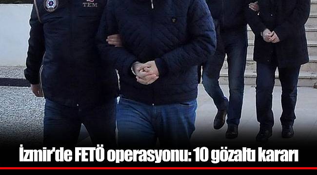 İzmir'de FETÖ operasyonu: 10 gözaltı kararı
