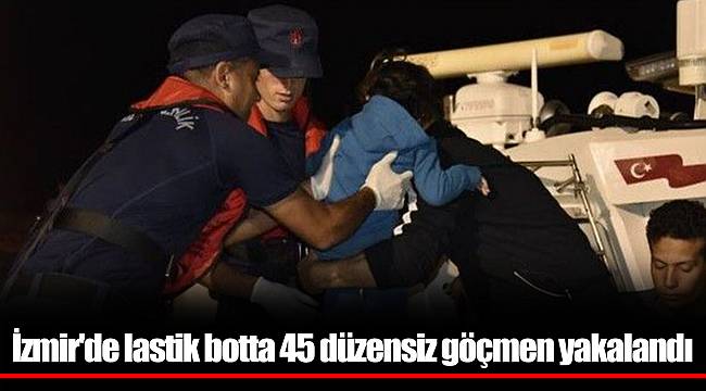 İzmir'de lastik botta 45 düzensiz göçmen yakalandı