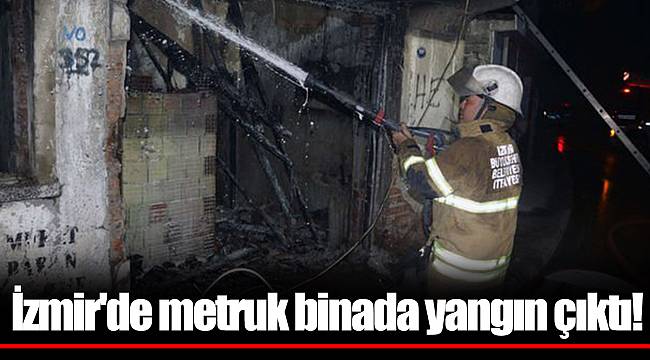 İzmir'de metruk binada yangın çıktı!