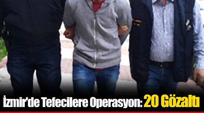 İzmir'de Tefecilere Operasyon: 20 Gözaltı