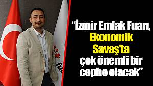 “İzmir Emlak Fuarı, Ekonomik  Savaş’ta çok önemli bir cephe olacak”
