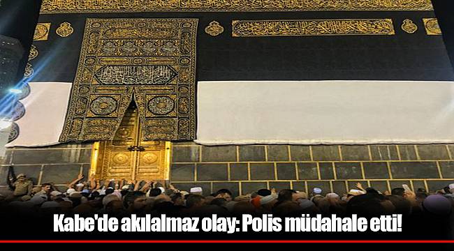 Kabe'de akılalmaz olay: Polis müdahale etti!