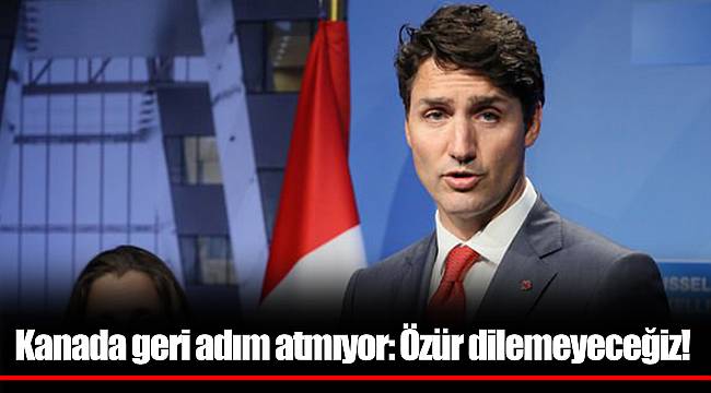 Kanada geri adım atmıyor: Özür dilemeyeceğiz!