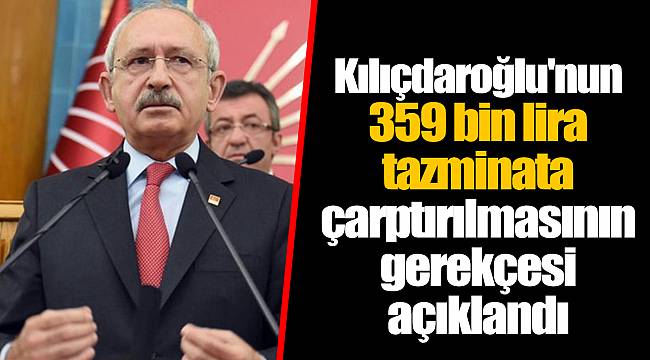 Kılıçdaroğlu'nun 359 bin lira tazminata çarptırılmasının gerekçesi açıklandı