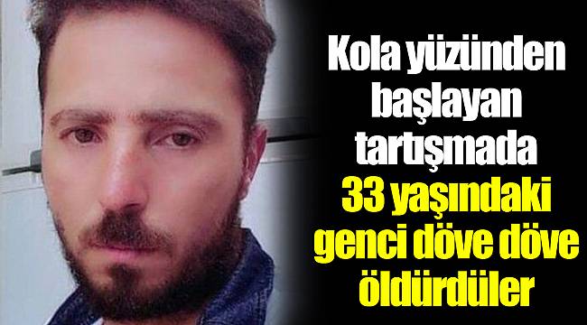 Kola yüzünden başlayan tartışmada 33 yaşındaki genci döve döve öldürdüler