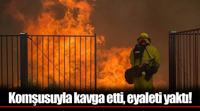 Komşusuyla kavga etti, eyaleti yaktı!