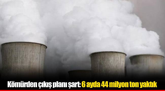 Kömürden çıkış planı şart: 6 ayda 44 milyon ton yaktık