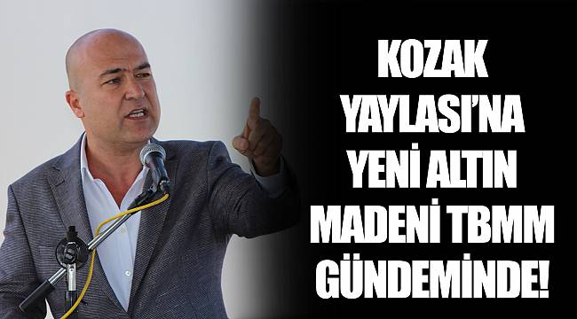 KOZAK YAYLASI’NA YENİ ALTIN MADENİ TBMM GÜNDEMİNDE!
