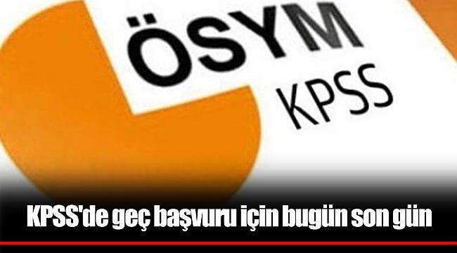 KPSS'de geç başvuru için bugün son gün