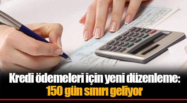 Kredi ödemeleri için yeni düzenleme: 150 gün sınırı geliyor