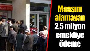 Maaşını alamayan 2.5 milyon emekliye ödeme