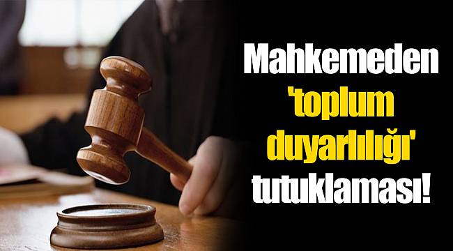 Mahkemeden 'toplum duyarlılığı' tutuklaması!