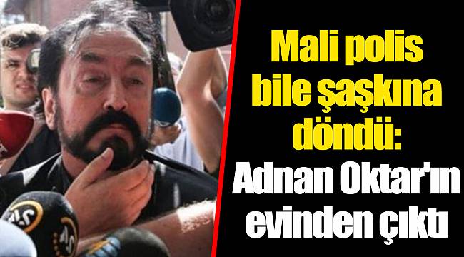 Mali polis bile şaşkına döndü: Adnan Oktar'ın evinden çıktı