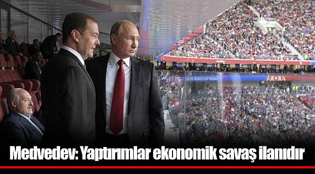 Medvedev: Yaptırımlar ekonomik savaş ilanıdır