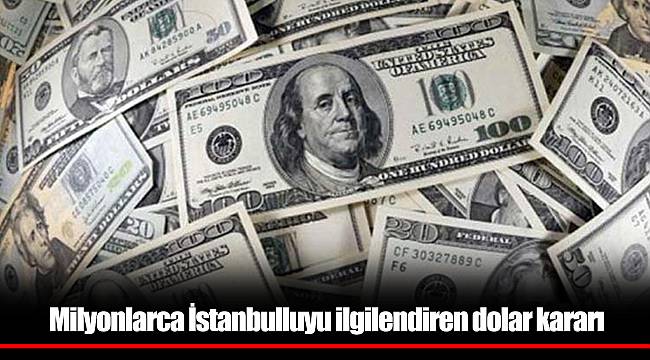 Milyonlarca İstanbulluyu ilgilendiren dolar kararı