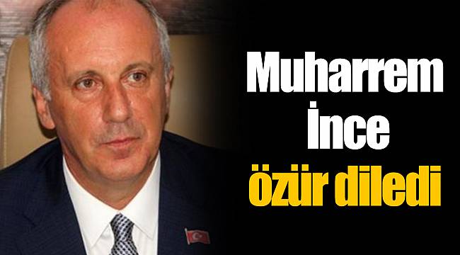 Muharrem İnce özür diledi