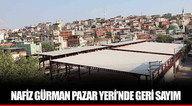 NAFİZ GÜRMAN PAZAR YERİ’NDE GERİ SAYIM