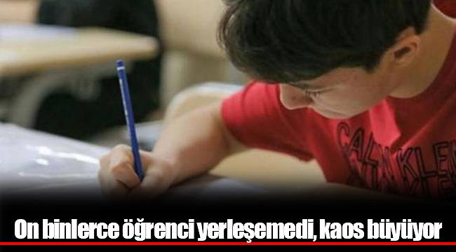 On binlerce öğrenci yerleşemedi, kaos büyüyor
