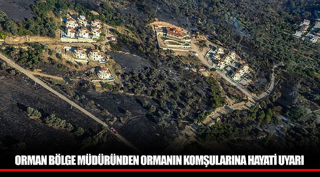 ORMAN BÖLGE MÜDÜRÜNDEN ORMANIN KOMŞULARINA HAYATİ UYARI