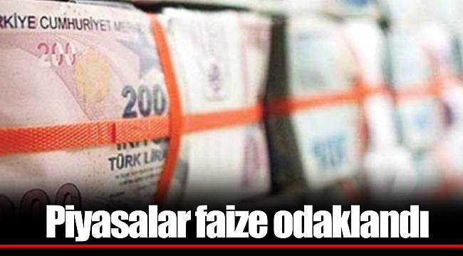 Piyasalar faize odaklandı