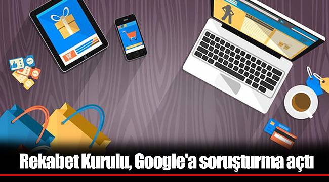 Rekabet Kurulu, Google'a soruşturma açtı