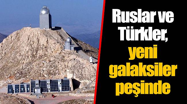 Ruslar ve Türkler, yeni galaksiler peşinde