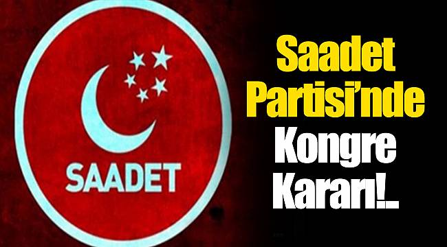 Saadet Partisi’nde Kongre Kararı!..