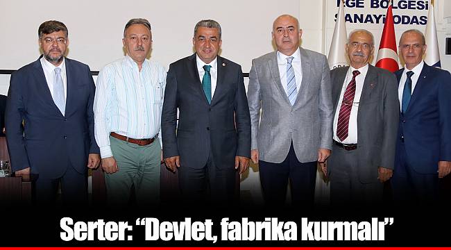 Serter: “Devlet, fabrika kurmalı”
