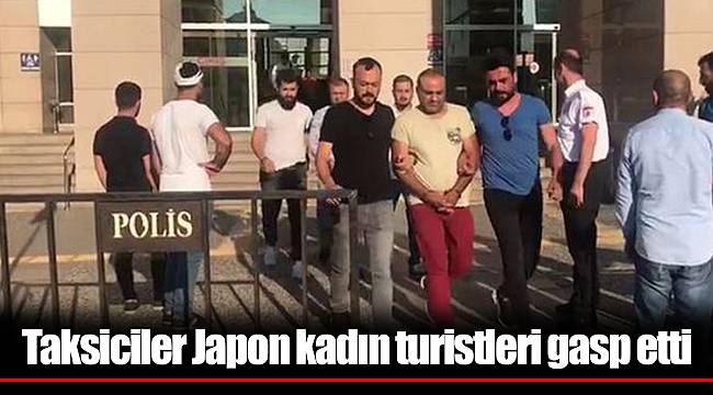 Taksiciler Japon kadın turistleri gasp etti