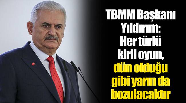 TBMM Başkanı Yıldırım: Her türlü kirli oyun, dün olduğu gibi yarın da bozulacaktır