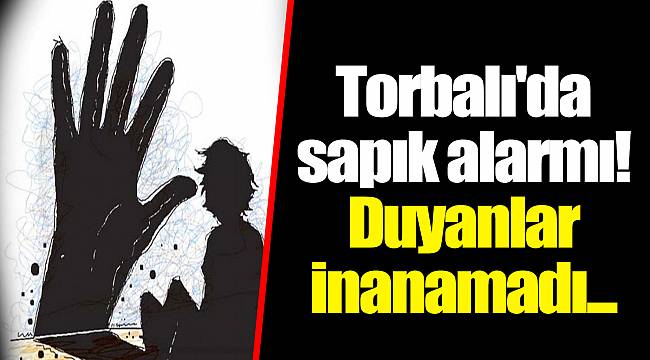 Torbalı'da sapık alarmı! Duyanlar inanamadı...