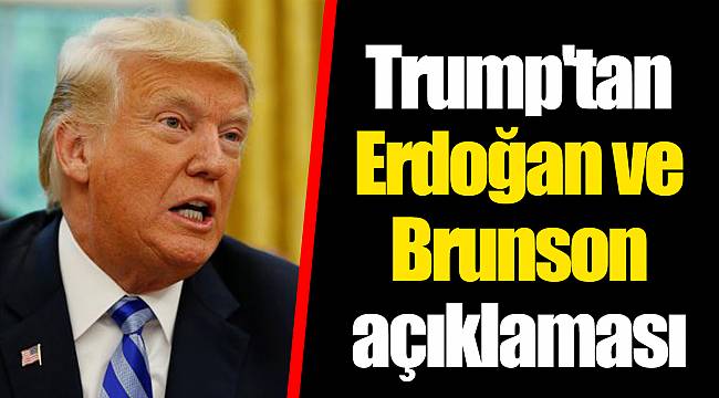 Trump'tan Erdoğan ve Brunson açıklaması