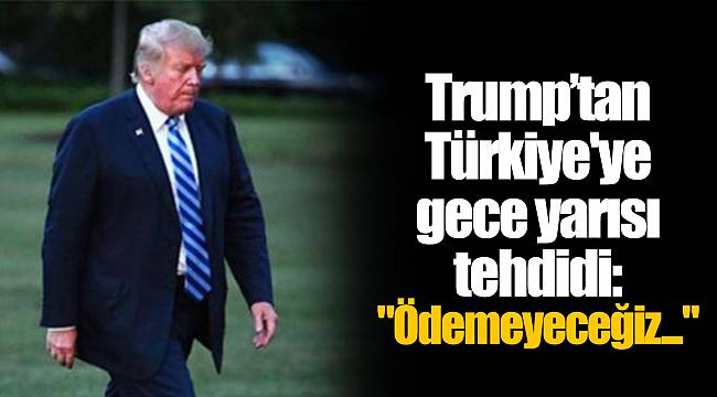 Trump’tan Türkiye'ye gece yarısı tehdidi: "Ödemeyeceğiz..."