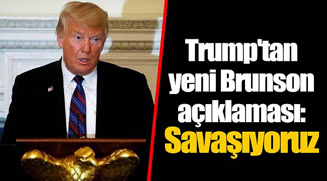 Trump'tan yeni Brunson açıklaması: Savaşıyoruz