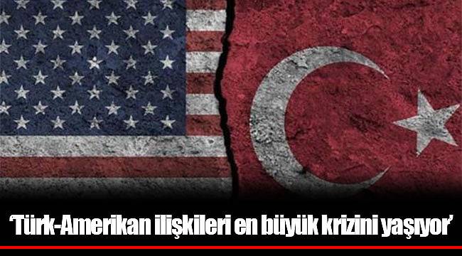 'Türk-Amerikan ilişkileri en büyük krizini yaşıyor'