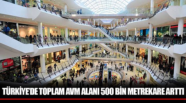 TÜRKİYE’DE TOPLAM AVM ALANI 500 BİN METREKARE ARTTI