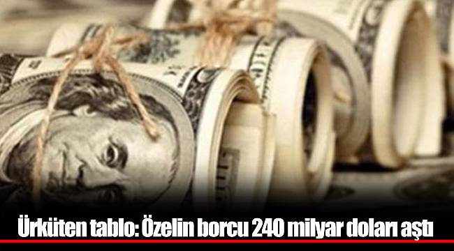 Ürküten tablo: Özelin borcu 240 milyar doları aştı