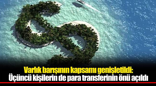 Varlık barışının kapsamı genişletildi: Üçüncü kişilerin de para transferinin önü açıldı
