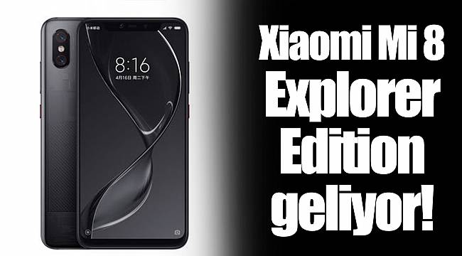 Xiaomi Mi 8 Explorer Edition geliyor!