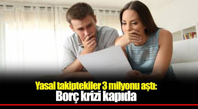 Yasal takiptekiler 3 milyonu aştı: Borç krizi kapıda