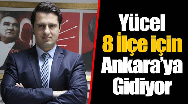 Yücel 8 İlçe için Ankara’ya Gidiyor