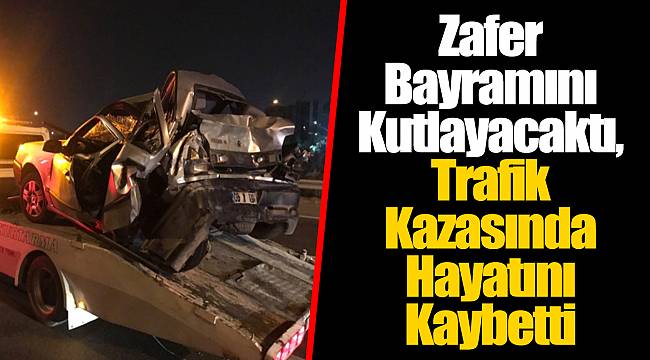 Zafer Bayramını Kutlayacaktı, Trafik Kazasında Hayatını Kaybetti