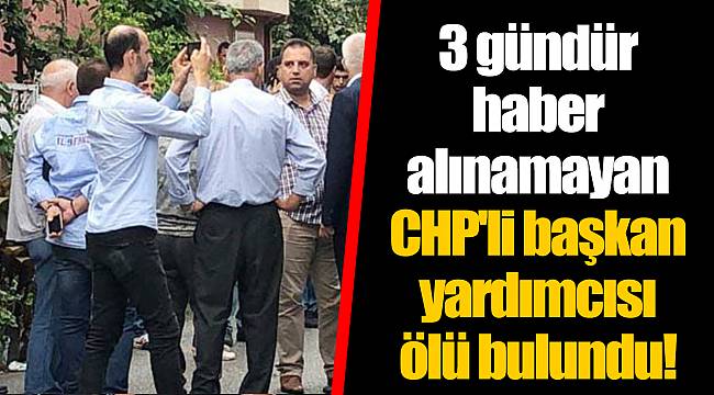 3 gündür haber alınamayan CHP'li başkan yardımcısı ölü bulundu!