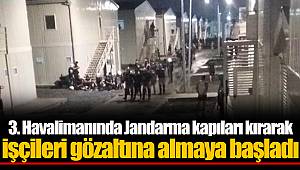3. Havalimanında Jandarma kapıları kırarak işçileri gözaltına almaya başladı