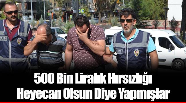 500 Bin Liralık Hırsızlığı Heyecan Olsun Diye Yapmışlar